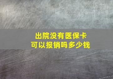 出院没有医保卡可以报销吗多少钱