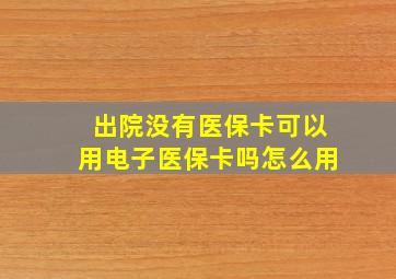 出院没有医保卡可以用电子医保卡吗怎么用