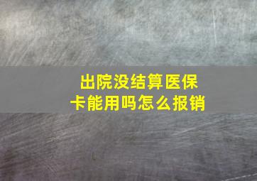 出院没结算医保卡能用吗怎么报销