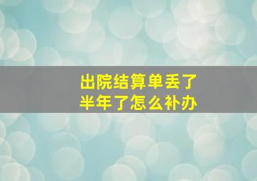 出院结算单丢了半年了怎么补办