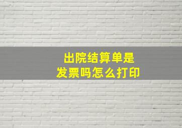 出院结算单是发票吗怎么打印