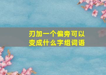 刃加一个偏旁可以变成什么字组词语