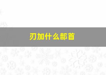 刃加什么部首