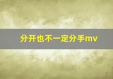 分开也不一定分手mv