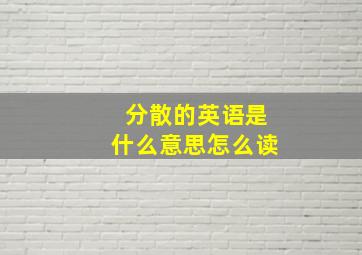 分散的英语是什么意思怎么读