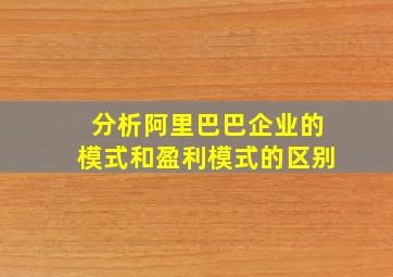 分析阿里巴巴企业的模式和盈利模式的区别