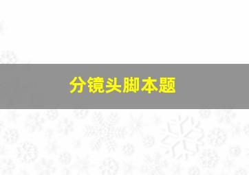 分镜头脚本题