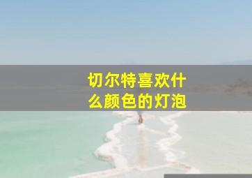 切尔特喜欢什么颜色的灯泡