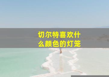 切尔特喜欢什么颜色的灯笼