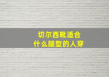 切尔西靴适合什么腿型的人穿