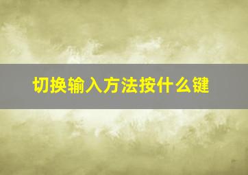 切换输入方法按什么键