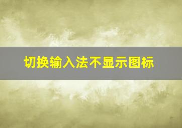 切换输入法不显示图标