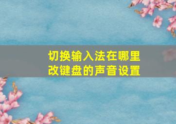 切换输入法在哪里改键盘的声音设置