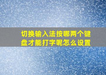 切换输入法按哪两个键盘才能打字呢怎么设置