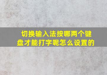 切换输入法按哪两个键盘才能打字呢怎么设置的