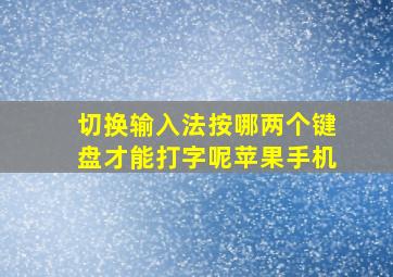 切换输入法按哪两个键盘才能打字呢苹果手机