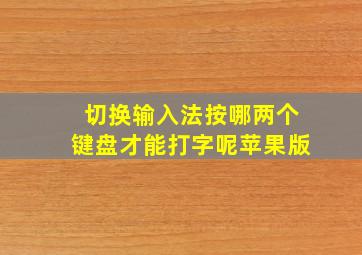 切换输入法按哪两个键盘才能打字呢苹果版