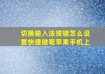 切换输入法按键怎么设置快捷键呢苹果手机上