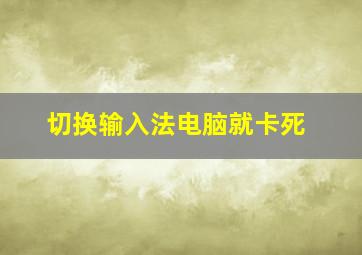 切换输入法电脑就卡死