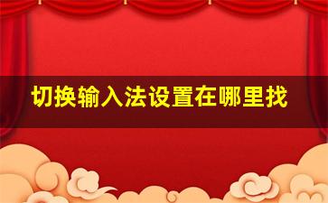 切换输入法设置在哪里找