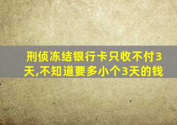 刑侦冻结银行卡只收不付3天,不知道要多小个3天的钱