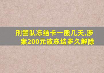 刑警队冻结卡一般几天,涉案200元被冻结多久解除