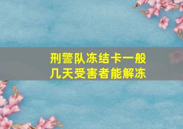 刑警队冻结卡一般几天受害者能解冻