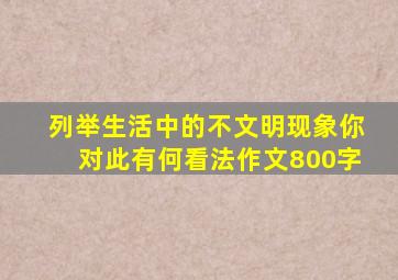 列举生活中的不文明现象你对此有何看法作文800字