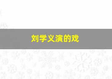 刘学义演的戏