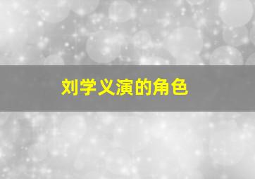 刘学义演的角色