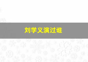 刘学义演过谁