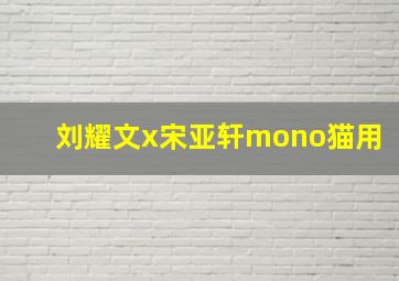 刘耀文x宋亚轩mono猫用