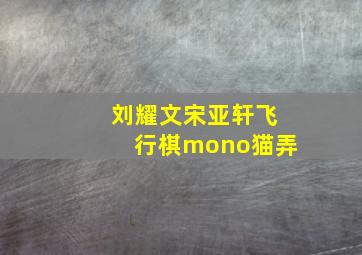 刘耀文宋亚轩飞行棋mono猫弄