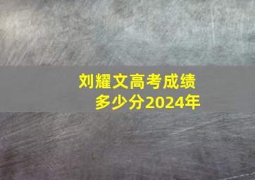 刘耀文高考成绩多少分2024年