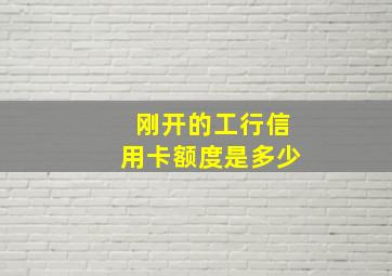 刚开的工行信用卡额度是多少