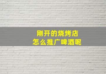 刚开的烧烤店怎么推广啤酒呢