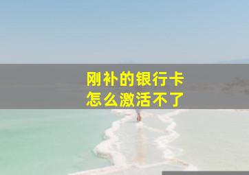 刚补的银行卡怎么激活不了