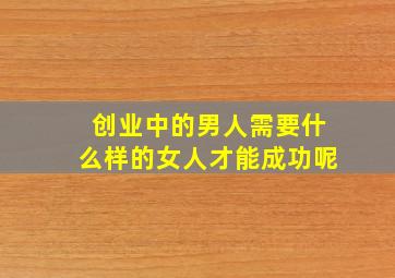 创业中的男人需要什么样的女人才能成功呢