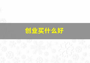 创业买什么好