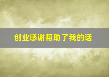 创业感谢帮助了我的话