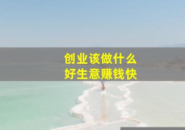 创业该做什么好生意赚钱快