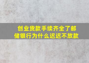 创业货款手续齐全了邮储银行为什么迟迟不放款