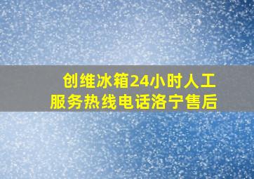 创维冰箱24小时人工服务热线电话洛宁售后