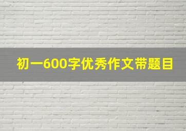 初一600字优秀作文带题目