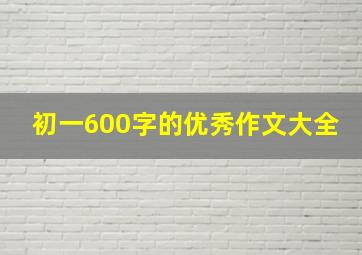 初一600字的优秀作文大全