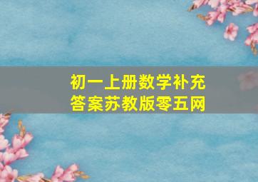 初一上册数学补充答案苏教版零五网