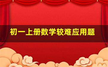 初一上册数学较难应用题