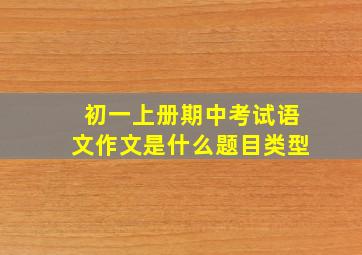 初一上册期中考试语文作文是什么题目类型