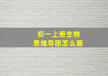 初一上册生物思维导图怎么画