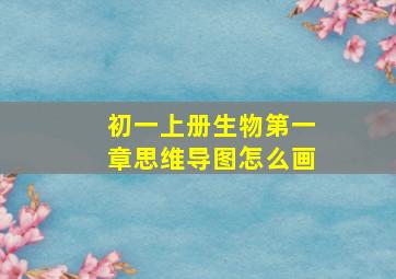 初一上册生物第一章思维导图怎么画